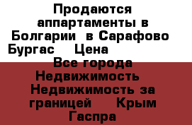 Продаются аппартаменты в Болгарии, в Сарафово (Бургас) › Цена ­ 2 450 000 - Все города Недвижимость » Недвижимость за границей   . Крым,Гаспра